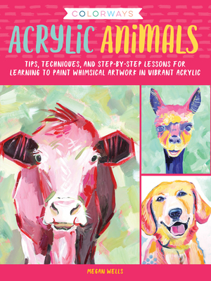 Colorways: Acrylic Animals: Tips, techniques, and step-by-step lessons for learning to paint whimsical artwork in vibrant acrylic - Wells, Megan