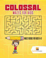 Colossal Mazes for Kids: Maze Books for Kids 6-8