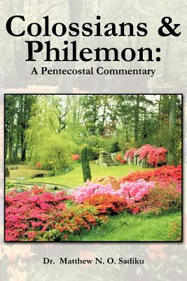 Colossians and Philemon: A Pentecostal Commentary - Sadiku, Matthew O, Dr.