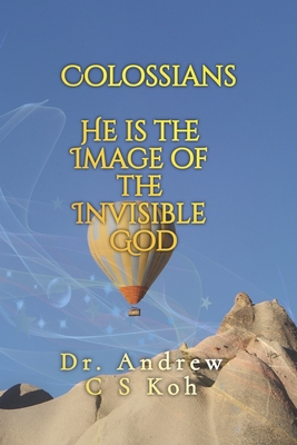 Colossians: He is the image of the invisible God - Koh, Andrew C S, Dr.