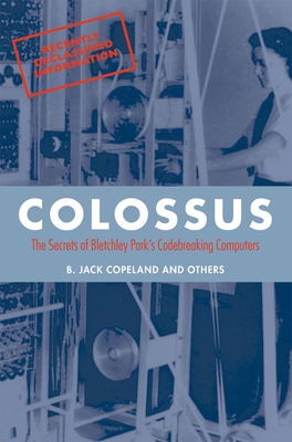 Colossus: The Secrets of Bletchley Park's Code-Breaking Computers - Copeland, B Jack (Editor)
