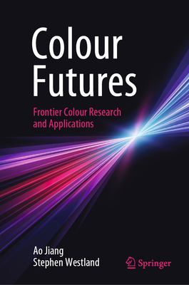 Colour Futures: Frontier Colour Research and Applications - Jiang, Ao, and Westland, Stephen