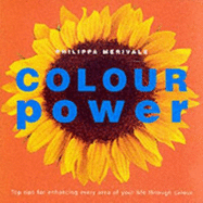 Colour Power: Top Tips for Enhancing Every Area of Your Life Through Colour - Merivale, Phillipa