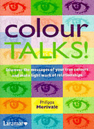 Colour Talks!: Discover the Messages of Your True Colours and Make Light Work of Relationships - Merivale, Philippa