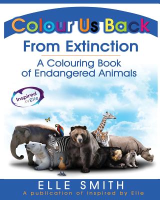 Colour Us Back From Extinction: A Colouring Book of Endangered Animals - Smith, Elle