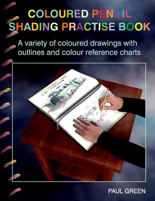 Coloured Pencil Shading Practise Book: A Variety of Coloured Drawings with Outlines and Coloured Reference Charts - Green, Paul