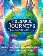 Colourful Journeys: Exploring Worlds and Wonders: Embark on a Creative Adventure from Earth to Fantasy Lands