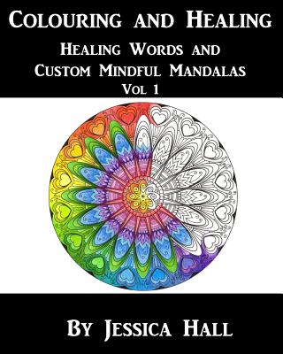 Colouring and Healing: Vol 1 Healing Words and Custom Mindful Mandalas - Hall, Jessica