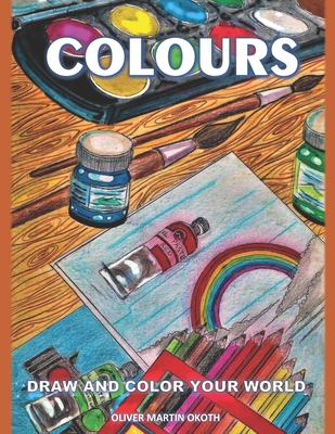 Colours: Draw and color your world - Okoth, Philip Brian, and Okoth, Sharon, and Okoth, Marion