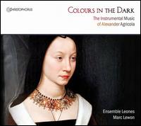 Colours in the Dark: The Instrumental Music of Alexander Agricola - Ensemble Leones; Marc Lewon (conductor)