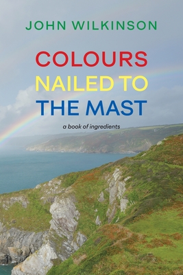 Colours Nailed to the Mast: A Book of Ingredients - Wilkinson, John