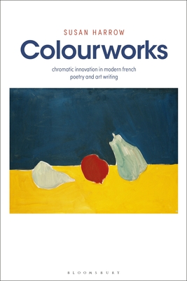 Colourworks: Chromatic Innovation in Modern French Poetry and Art Writing - Harrow, Susan