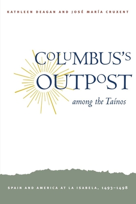 Columbus's Outpost Among the Tainos: Spain and America at La Isabela, 1493-1498 - Deagan, Kathleen A, and Cruxent, Jose Maria