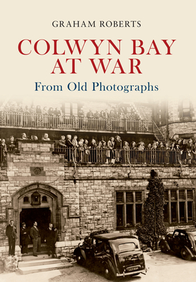 Colwyn Bay at War From Old Photographs - Roberts, Graham
