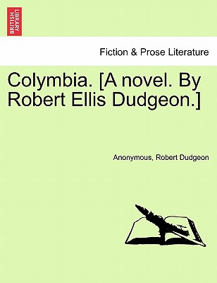 Colymbia. [A Novel. by Robert Ellis Dudgeon.] - Anonymous, and Dudgeon, Robert