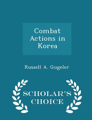 Combat Actions in Korea - Scholar's Choice Edition - Gugeler, Russell A