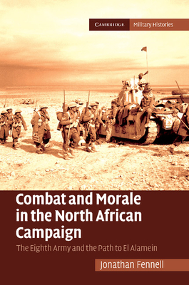 Combat and Morale in the North African Campaign: The Eighth Army and the Path to El Alamein - Fennell, Jonathan