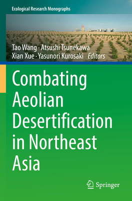 Combating Aeolian Desertification in Northeast Asia - Wang, Tao (Editor), and Tsunekawa, Atsushi (Editor), and Xue, Xian (Editor)