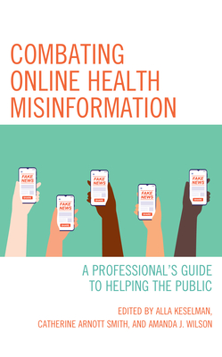 Combating Online Health Misinformation: A Professional's Guide to Helping the Public - Keselman, Alla (Editor), and Smith, Catherine Arnott (Editor), and Wilson, Amanda J (Editor)