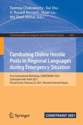 Combating Online Hostile Posts in Regional Languages During Emergency Situation: First International Workshop, Constraint 2021, Collocated with AAAI 2021, Virtual Event, February 8, 2021, Revised Selected Papers - Chakraborty, Tanmoy (Editor), and Shu, Kai (Editor), and Bernard, H Russell (Editor)