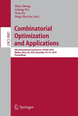 Combinatorial Optimization and Applications: 8th International Conference, Cocoa 2014, Wailea, Maui, Hi, Usa, December 19-21, 2014, Proceedings - Zhang, Zhao (Editor), and Wu, Lidong (Editor), and Xu, Wen (Editor)