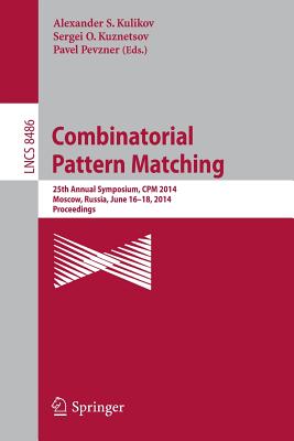 Combinatorial Pattern Matching: 25th Annual Symposium, CPM 2014, Moscow, Russia, June 16-18, 2014. Proceedings - Kulikov, Alexander S (Editor), and Kuznetsov, Sergei O (Editor), and Pevzner, Pavel (Editor)