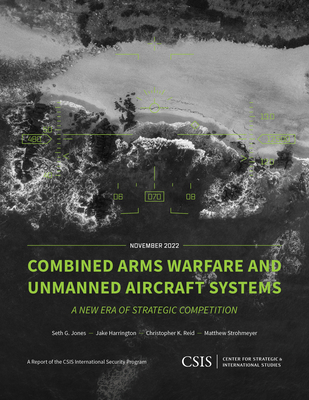 Combined Arms Warfare and Unmanned Aircraft Systems: A New Era of Strategic Competition - Jones, Seth G, and Harrington, Jake, and Reid, Christopher K