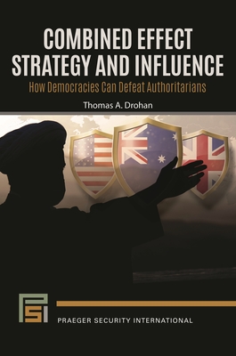 Combined Effect Strategy and Influence: How Democracies Can Defeat Authoritarians - Drohan, Thomas A.