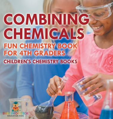 Combining Chemicals - Fun Chemistry Book for 4th Graders Children's Chemistry Books - Baby Professor