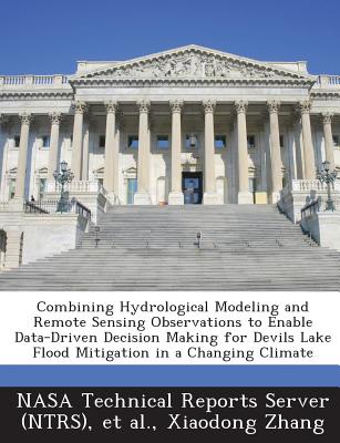 Combining Hydrological Modeling and Remote Sensing Observations to Enable Data-Driven Decision Making for Devils Lake Flood Mitigation in a Changing C - Zhang, Xiaodong, and Nasa Technical Reports Server (Ntrs) (Creator), and Et Al (Creator)