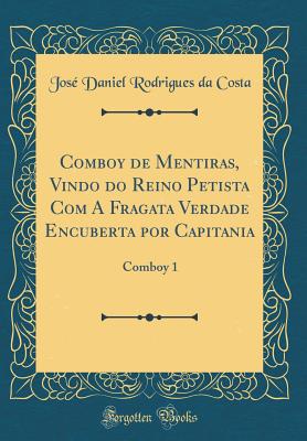 Comboy de Mentiras, Vindo Do Reino Petista Com a Fragata Verdade Encuberta Por Capitania: Comboy 1 (Classic Reprint) - Costa, Jose Daniel Rodrigues Da