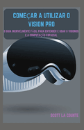 Come?ar a Utilizar O Vision Pro: O Guia Incrivelmente Fcil Para Entender E Usar O Visionos E a Computa??o Espacial