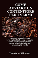 Come Avviare Un Contenitore Per I Vermi: La guida completa per principianti al compostaggio con i vermi per un suolo sano, piante felici e un pianeta pi? verde