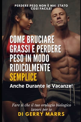 Come Bruciare Grassi e Perdere Peso in Modo Ridicolmente Semplice: Anche Durante le Vacanze! - Marrs, Gerry