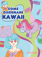 Come disegnare Kawaii: Imparare a disegnare oltre 100 disegni super carini - animali, chibi, oggetti, fiori, cibo, creature magiche e altro ancora!