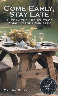 Come Early, Stay Late: Life in the Trenches of Small Group Ministry - Slife, Jay, Dr.