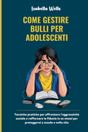 Come gestire Bulli per adolescenti: Tecniche pratiche per affrontare l'aggressivit sociale e rafforzare la fiducia in se stessi per proteggersi a scuola e nella vita