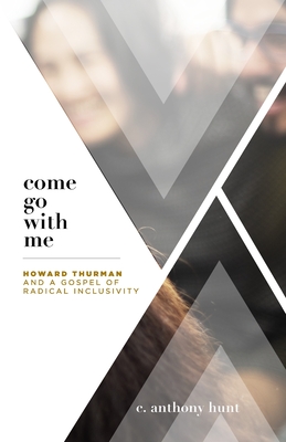 Come Go With Me: Howard Thurman and a Gospel of Radical Inclusivity - Hunt, C Anthony