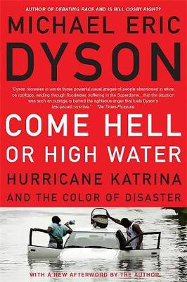 Come Hell or High Water: Hurricane Katrina and the Color of Disaster - Dyson, Michael Eric