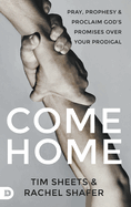 Come Home: Pray, Prophesy, and Proclaim God's Promises Over Your Prodigal