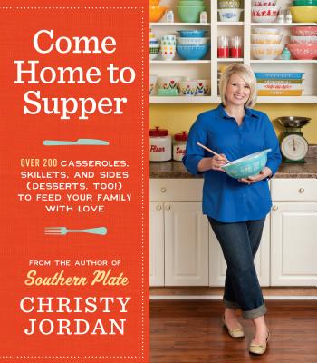 Come Home to Supper: Over 200 Casseroles, Skillets, and Sides (Desserts, Too!) to Feed Your Family with Love - Jordan, Christy