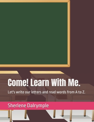 Come! Learn With Me.: Let's write our letters and read words from A to Z. - Dalrymple, Sherlene Anicia
