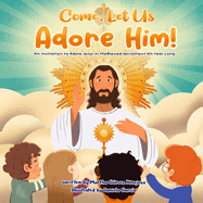 Come, Let Us Adore Him!: An Invitation to Adore Jesus in the Blessed Sacrament All Year Long.