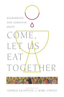 Come, Let Us Eat Together: Sacraments and Christian Unity - Kalantzis, George, and Cortez, Marc