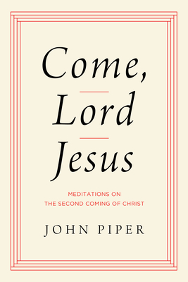 Come, Lord Jesus: Meditations on the Second Coming of Christ - Piper, John