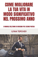 Come Migliorare La Tua Vita in Modo Significativo Nel Prossimo Anno: Il MANUALE DELL'UOMO DI SUCCESSO PER L'AZIONE PRATICA