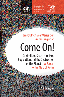 Come On!: Capitalism, Short-Termism, Population and the Destruction of the Planet - Von Weizscker, Ernst Ulrich, and Wijkman, Anders