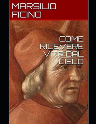 Come Ricevere Vita Dal Cielo - Albano, Giacomo (Translated by), and Ficino, Marsilio
