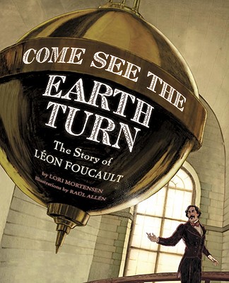 Come See the Earth Turn: The Story of Leon Foucault - Mortensen, Lori