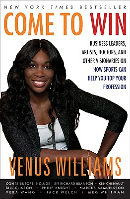 Come to Win: Business Leaders, Artists, Doctors, and Other Visionaries on How Sports Can Help You Top Your Profession - Williams, Venus, and Carter, Kelly E